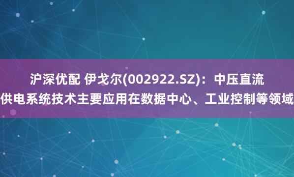 沪深优配 伊戈尔(002922.SZ)：中压直流供电系统技术主要应用在数据中心、工业控制等领域