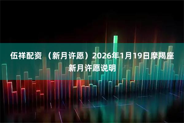 伍祥配资 （新月许愿）2026年1月19日摩羯座新月许愿说明