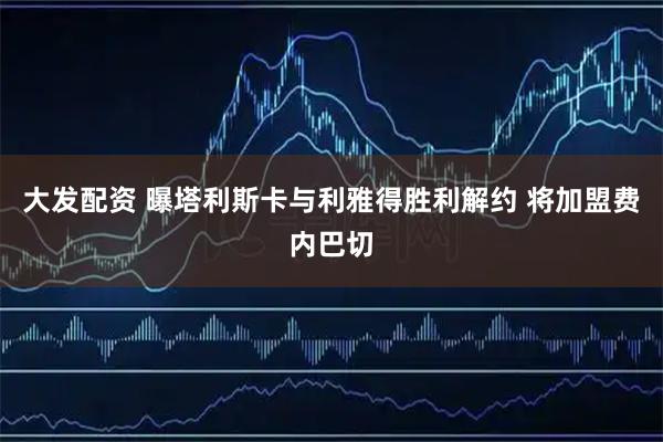 大发配资 曝塔利斯卡与利雅得胜利解约 将加盟费内巴切