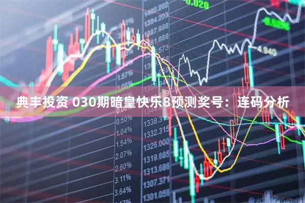 典丰投资 030期暗皇快乐8预测奖号：连码分析