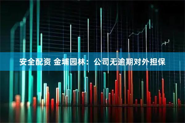 安全配资 金埔园林：公司无逾期对外担保