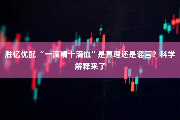 胜亿优配 “一滴精十滴血”是真理还是谣言？科学解释来了