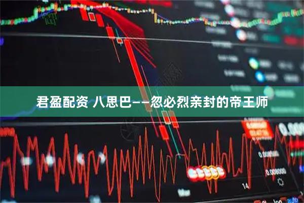 君盈配资 八思巴——忽必烈亲封的帝王师